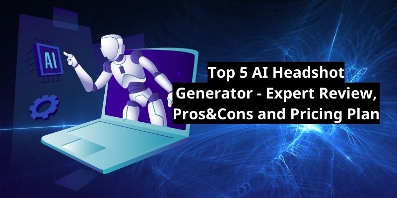 Top 5 AI Headshot Generator – Expert Review, Pros&Cons and Pricing Plan
